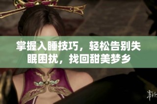 掌握入睡技巧，轻松告别失眠困扰，找回甜美梦乡
