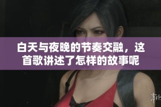 白天与夜晚的节奏交融，这首歌讲述了怎样的故事呢