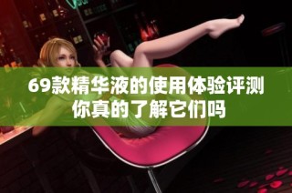 69款精华液的使用体验评测 你真的了解它们吗