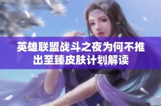 英雄联盟战斗之夜为何不推出至臻皮肤计划解读