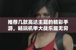 推荐几款高达主题的精彩手游，畅玩机甲大战乐趣无穷