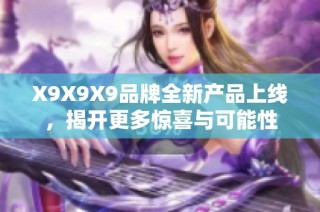 X9X9X9品牌全新产品上线，揭开更多惊喜与可能性