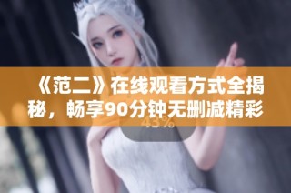 《范二》在线观看方式全揭秘，畅享90分钟无删减精彩全集手机免费播放