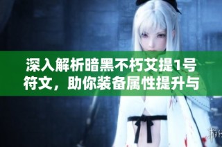 深入解析暗黑不朽艾提1号符文，助你装备属性提升与战力飞跃！