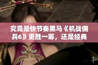 究竟是快节奏黑马《机战佣兵6》更胜一筹，还是经典之作《机战重写》更具魅力？