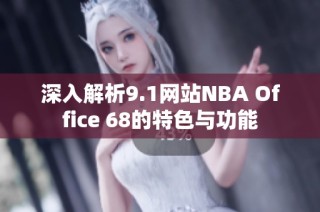 深入解析9.1网站NBA Office 68的特色与功能