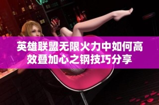 英雄联盟无限火力中如何高效叠加心之钢技巧分享
