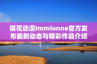 樱花动漫Immionne官方发布最新动态与精彩作品介绍