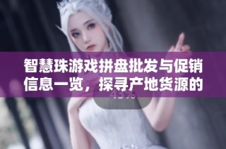 智慧珠游戏拼盘批发与促销信息一览，探寻产地货源的最佳选择