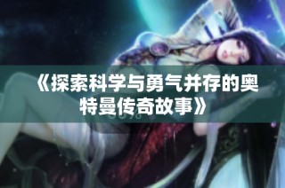 《探索科学与勇气并存的奥特曼传奇故事》