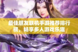最佳朋友联机手游推荐排行榜，畅享多人游戏乐趣