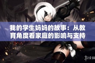 我的学生妈妈的故事：从教育角度看家庭的影响与支持