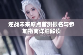 逆战未来原点首测报名与参加指南详细解读