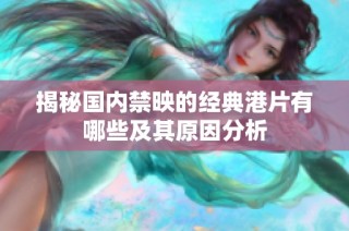 揭秘国内禁映的经典港片有哪些及其原因分析