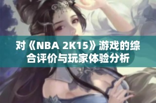 对《NBA 2K15》游戏的综合评价与玩家体验分析