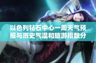 以色列钻石中心一周天气预报与历史气温和旅游指数分析