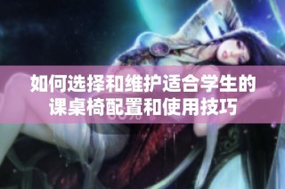 如何选择和维护适合学生的课桌椅配置和使用技巧