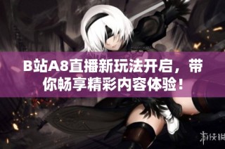 B站A8直播新玩法开启，带你畅享精彩内容体验！