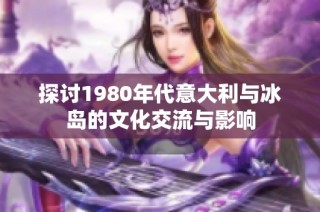 探讨1980年代意大利与冰岛的文化交流与影响