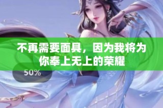 不再需要面具，因为我将为你奉上无上的荣耀