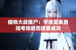 植物大战僵尸：学渣坚果勇闯考场能否逆袭成功