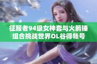 征服者94级女神套与火箭锤组合挑战世界OL谷得帐号