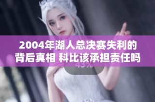 2004年湖人总决赛失利的背后真相 科比该承担责任吗