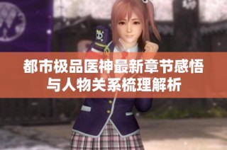 都市极品医神最新章节感悟与人物关系梳理解析
