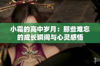 小霜的高中岁月：那些难忘的成长瞬间与心灵感悟