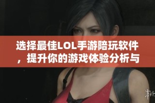选择最佳LOL手游陪玩软件，提升你的游戏体验分析与推荐