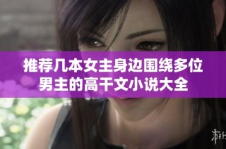 推荐几本女主身边围绕多位男主的高干文小说大全