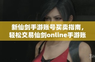 新仙剑手游账号买卖指南，轻松交易仙剑online手游账号