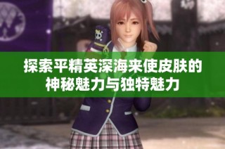 探索平精英深海来使皮肤的神秘魅力与独特魅力
