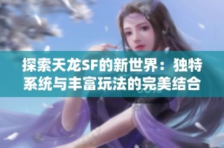 探索天龙SF的新世界：独特系统与丰富玩法的完美结合