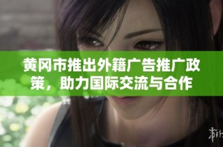 黄冈市推出外籍广告推广政策，助力国际交流与合作