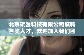 北京玩蟹科技有限公司诚聘各类人才，欢迎加入我们团队
