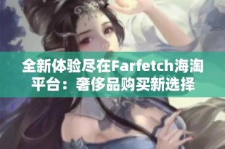 全新体验尽在Farfetch海淘平台：奢侈品购买新选择