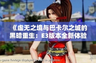 《虚无之境与巴卡尔之城的黑暗重生：E3版本全新体验解析》
