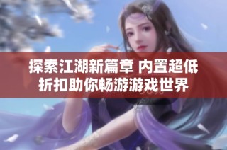 探索江湖新篇章 内置超低折扣助你畅游游戏世界