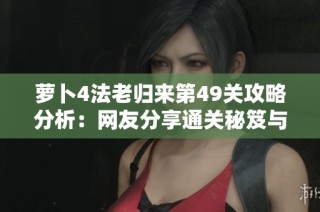 萝卜4法老归来第49关攻略分析：网友分享通关秘笈与有效策略