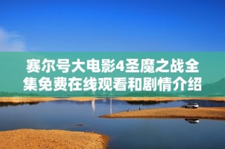 赛尔号大电影4圣魔之战全集免费在线观看和剧情介绍尽在此处