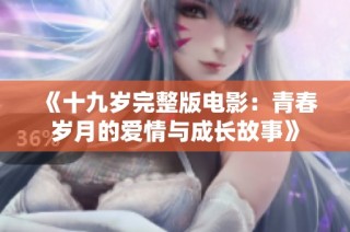 《十九岁完整版电影：青春岁月的爱情与成长故事》
