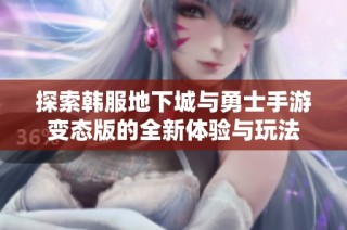 探索韩服地下城与勇士手游变态版的全新体验与玩法