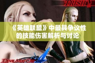 《英雄联盟》中最具争议性的技能伤害解析与讨论