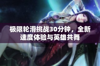 极限轮滑挑战30分钟，全新速度体验与英雄共舞