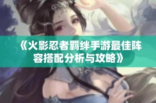 《火影忍者羁绊手游最佳阵容搭配分析与攻略》