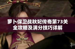萝卜保卫战秋妃传奇第73关全攻略及满分技巧详解