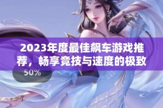 2023年度最佳飙车游戏推荐，畅享竞技与速度的极致体验