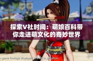 探索V社时间：萌娘百科带你走进萌文化的奇妙世界