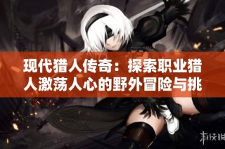 现代猎人传奇：探索职业猎人激荡人心的野外冒险与挑战